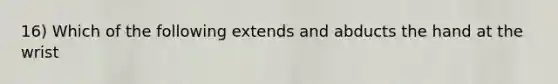 16) Which of the following extends and abducts the hand at the wrist