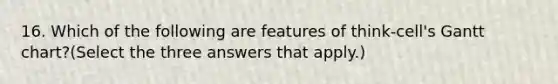 16. Which of the following are features of think-cell's Gantt chart?(Select the three answers that apply.)