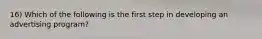 16) Which of the following is the first step in developing an advertising program?