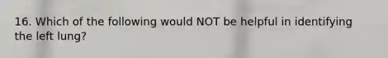 16. Which of the following would NOT be helpful in identifying the left lung?