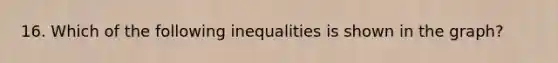 16. Which of the following inequalities is shown in the graph?