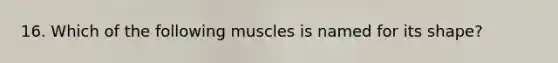 16. Which of the following muscles is named for its shape?