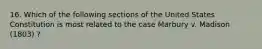 16. Which of the following sections of the United States Constitution is most related to the case Marbury v. Madison (1803) ?