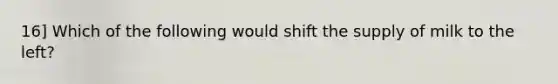 16] Which of the following would shift the supply of milk to the left?