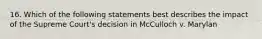 16. Which of the following statements best describes the impact of the Supreme Court's decision in McCulloch v. Marylan