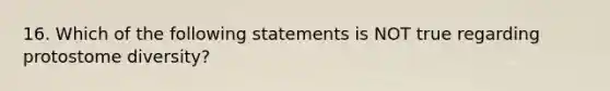 16. Which of the following statements is NOT true regarding protostome diversity?