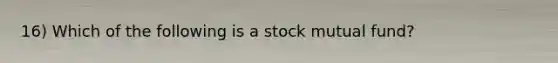 16) Which of the following is a stock mutual fund?