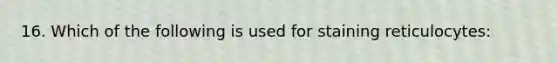 16. Which of the following is used for staining reticulocytes: