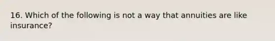 16. Which of the following is not a way that annuities are like insurance?