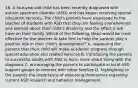 16. A four-year-old child has been recently diagnosed with autism spectrum disorder (ASD) and has begun receiving special education services. The child's parents have expressed to the teacher of students with ASD that they are feeling overwhelmed and worried about their child's disability and the effect it will have on their family. Which of the following steps would be most effective for the teacher to take first to help the parents play a positive role in their child's development? A. reassuring the parents that their child will make academic progress through special education and related services B. introducing the parents to successful adults with ASD to learn more about living with the diagnosis C. encouraging the parents to participate in local ASD support groups to connect with other families D. highlighting to the parents the importance of educating themselves regarding current ASD research and behavior management