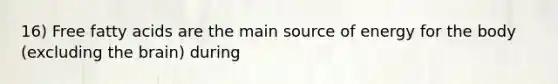 16) Free fatty acids are the main source of energy for the body (excluding the brain) during