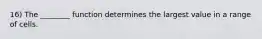 16) The ________ function determines the largest value in a range of cells.