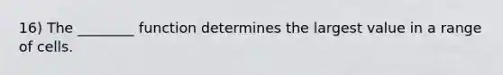 16) The ________ function determines the largest value in a range of cells.