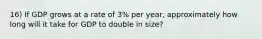 16) If GDP grows at a rate of 3% per year, approximately how long will it take for GDP to double in size?