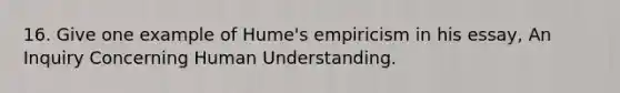 16. Give one example of Hume's empiricism in his essay, An Inquiry Concerning Human Understanding.