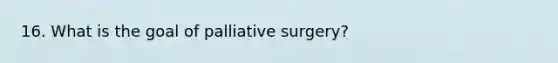 16. What is the goal of palliative surgery?