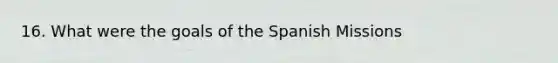 16. What were the goals of the Spanish Missions