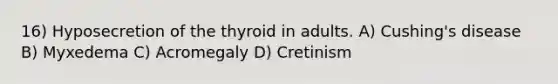 16) Hyposecretion of the thyroid in adults. A) Cushing's disease B) Myxedema C) Acromegaly D) Cretinism