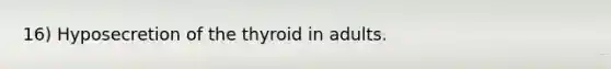 16) Hyposecretion of the thyroid in adults.