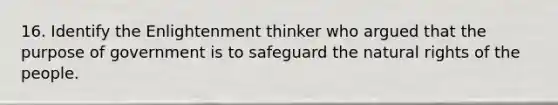 16. Identify the Enlightenment thinker who argued that the purpose of government is to safeguard the natural rights of the people.