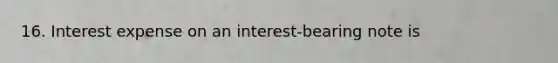 16. Interest expense on an interest-bearing note is