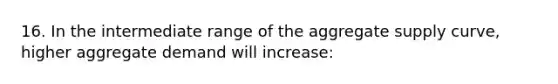 16. In the intermediate range of the aggregate supply curve, higher aggregate demand will increase: