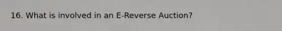 16. What is involved in an E-Reverse Auction?