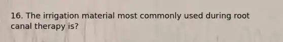 16. The irrigation material most commonly used during root canal therapy is?