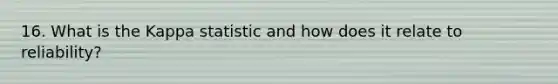 16. What is the Kappa statistic and how does it relate to reliability?