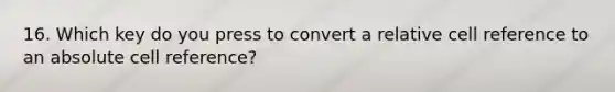 16. Which key do you press to convert a relative cell reference to an absolute cell reference?