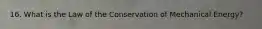 16. What is the Law of the Conservation of Mechanical Energy?