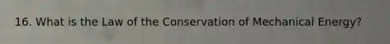 16. What is the Law of the Conservation of Mechanical Energy?