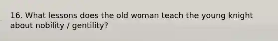 16. What lessons does the old woman teach the young knight about nobility / gentility?