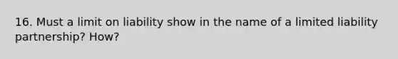 16. Must a limit on liability show in the name of a limited liability partnership? How?