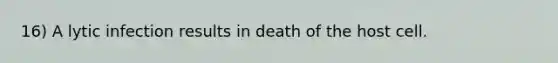 16) A lytic infection results in death of the host cell.