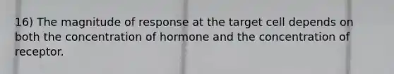 16) The magnitude of response at the target cell depends on both the concentration of hormone and the concentration of receptor.