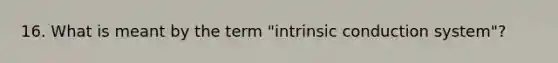 16. What is meant by the term "intrinsic conduction system"?