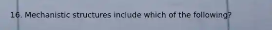 16. Mechanistic structures include which of the following?