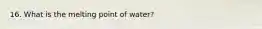 16. What is the melting point of water?