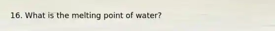 16. What is the melting point of water?