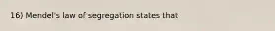 16) Mendel's law of segregation states that