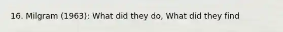 16. Milgram (1963): What did they do, What did they find