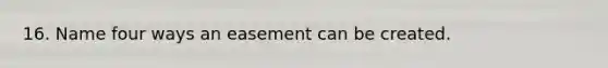 16. Name four ways an easement can be created.