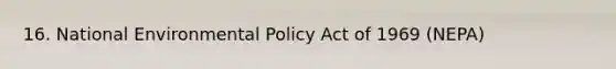 16. National Environmental Policy Act of 1969 (NEPA)