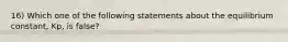 16) Which one of the following statements about the equilibrium constant, Kp, is false?