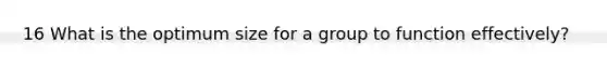 16 What is the optimum size for a group to function effectively?