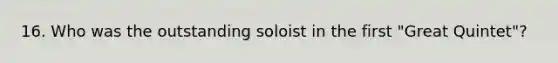 16. Who was the outstanding soloist in the first "Great Quintet"?