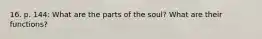 16. p. 144: What are the parts of the soul? What are their functions?