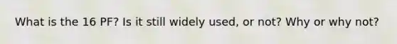 What is the 16 PF? Is it still widely used, or not? Why or why not?