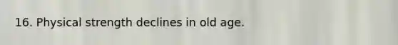 16. Physical strength declines in old age.